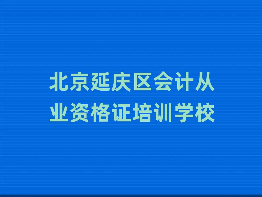 2024北京延庆区会计从业资格证培训班在哪十大排名名单公布